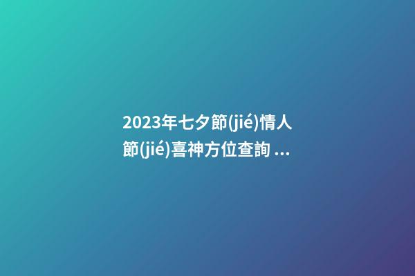 2023年七夕節(jié)情人節(jié)喜神方位查詢 這天日子好不好